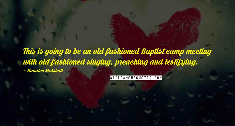 Brandon Marshall Quotes: This is going to be an old fashioned Baptist camp meeting with old fashioned singing, preaching and testifying.