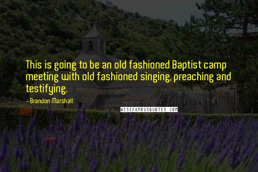 Brandon Marshall Quotes: This is going to be an old fashioned Baptist camp meeting with old fashioned singing, preaching and testifying.