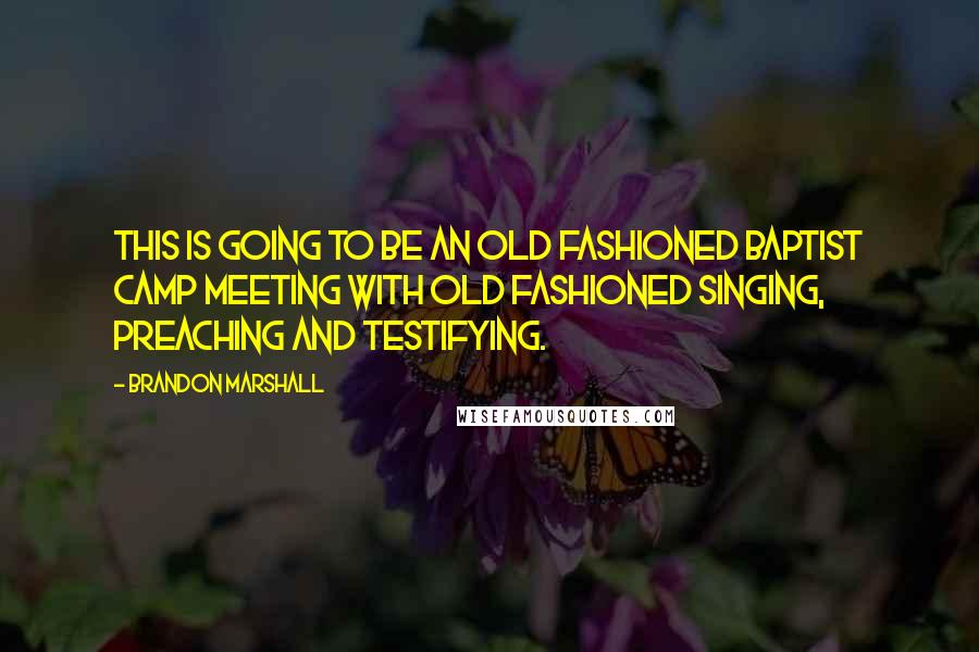 Brandon Marshall Quotes: This is going to be an old fashioned Baptist camp meeting with old fashioned singing, preaching and testifying.