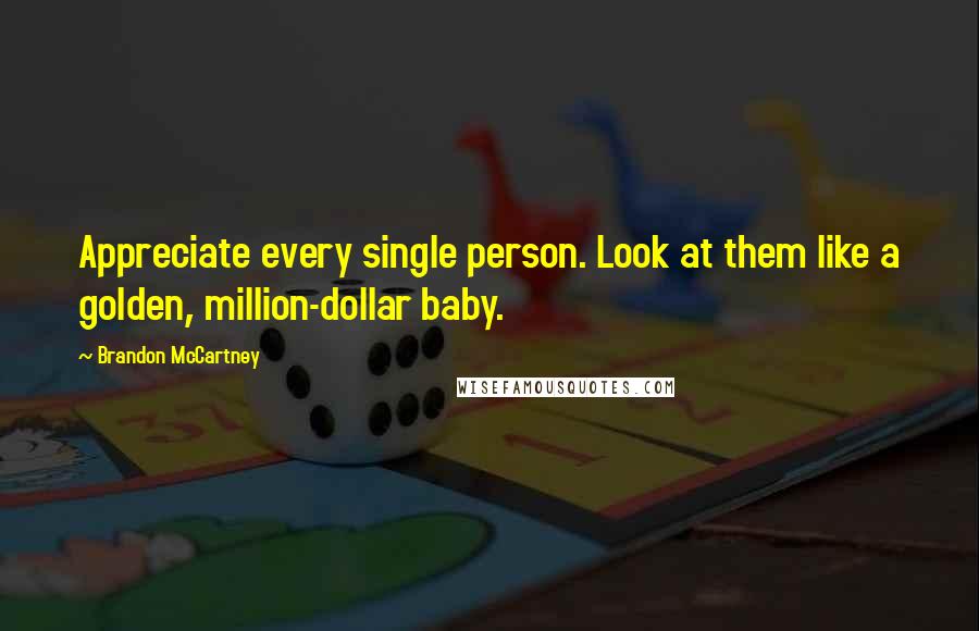 Brandon McCartney Quotes: Appreciate every single person. Look at them like a golden, million-dollar baby.