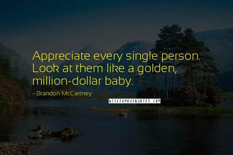 Brandon McCartney Quotes: Appreciate every single person. Look at them like a golden, million-dollar baby.