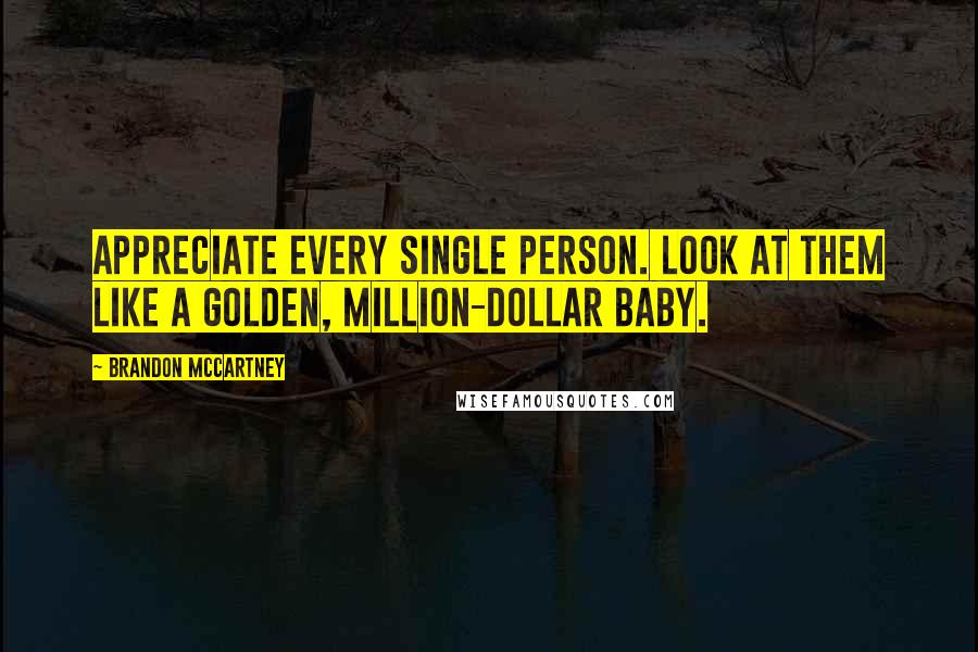 Brandon McCartney Quotes: Appreciate every single person. Look at them like a golden, million-dollar baby.