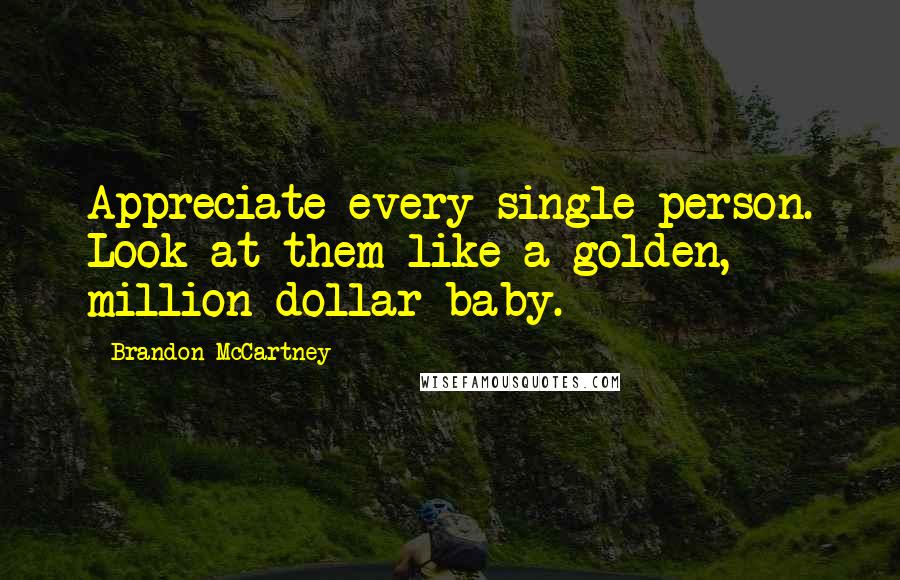 Brandon McCartney Quotes: Appreciate every single person. Look at them like a golden, million-dollar baby.