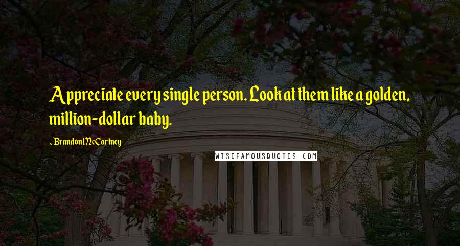 Brandon McCartney Quotes: Appreciate every single person. Look at them like a golden, million-dollar baby.