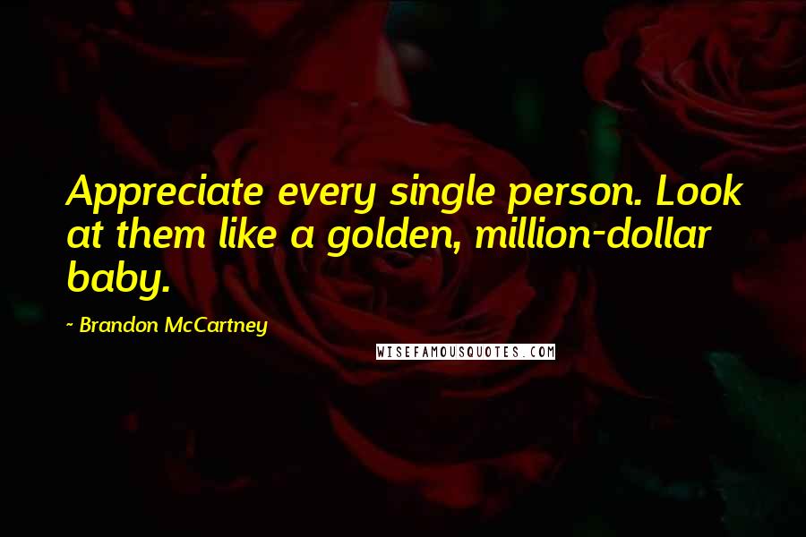 Brandon McCartney Quotes: Appreciate every single person. Look at them like a golden, million-dollar baby.