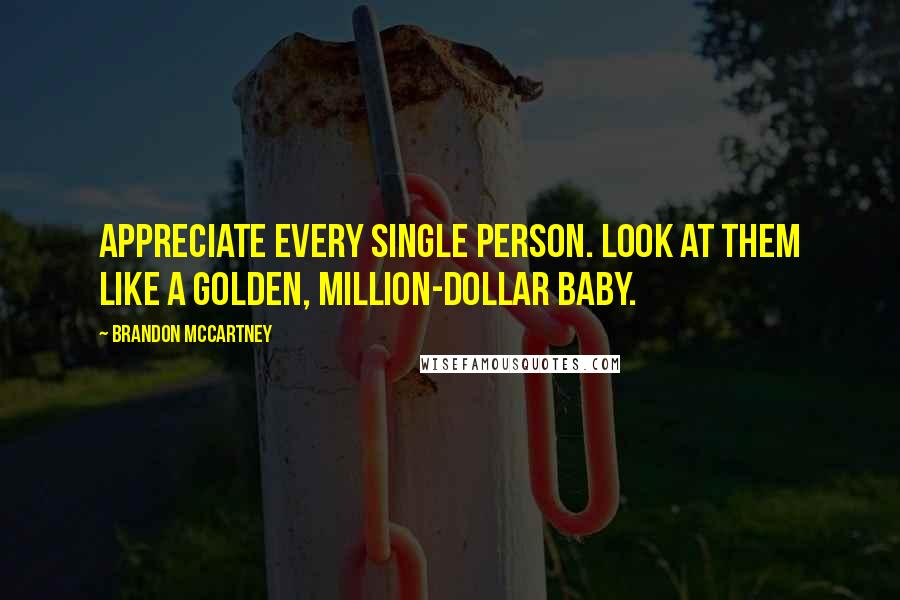 Brandon McCartney Quotes: Appreciate every single person. Look at them like a golden, million-dollar baby.