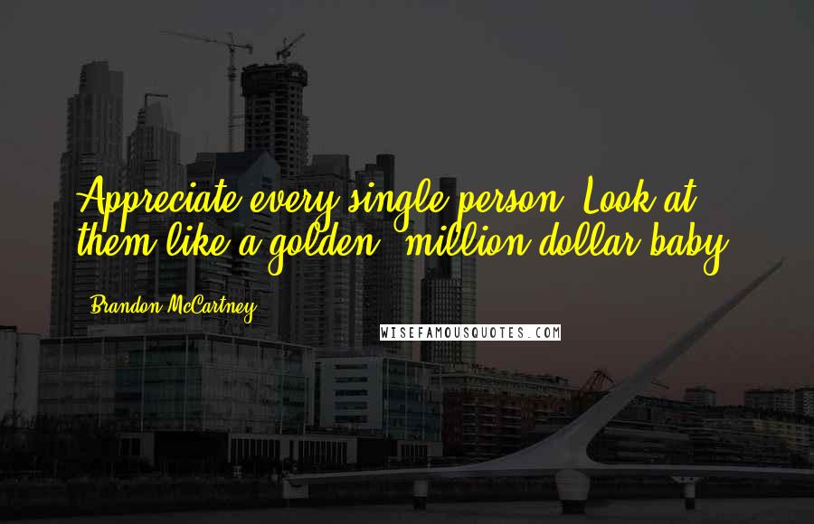 Brandon McCartney Quotes: Appreciate every single person. Look at them like a golden, million-dollar baby.