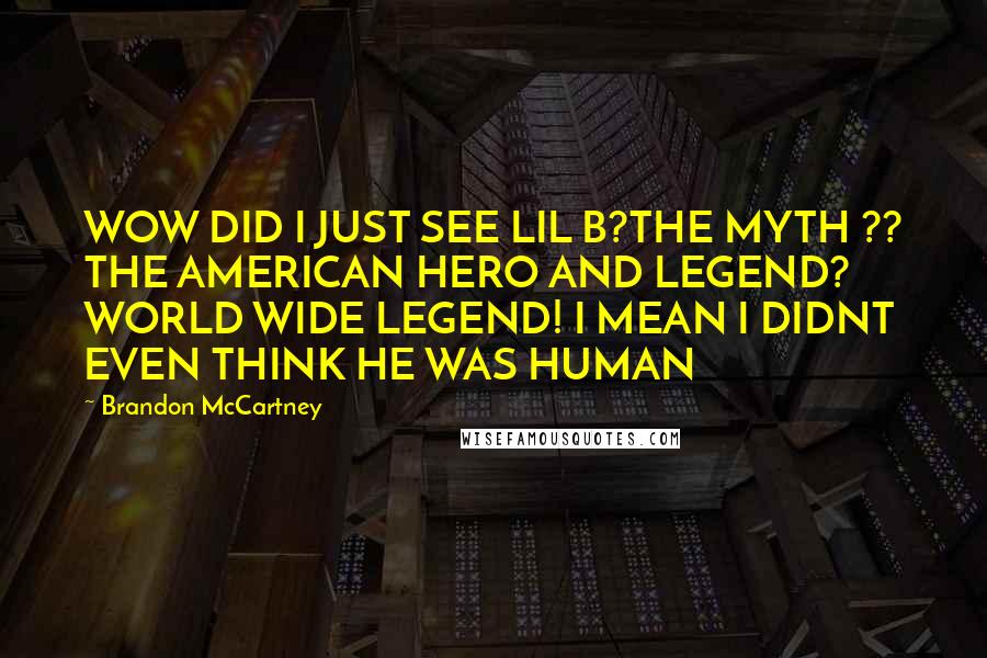 Brandon McCartney Quotes: WOW DID I JUST SEE LIL B?THE MYTH ?? THE AMERICAN HERO AND LEGEND? WORLD WIDE LEGEND! I MEAN I DIDNT EVEN THINK HE WAS HUMAN