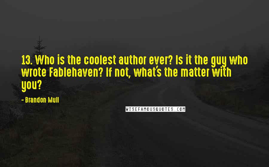 Brandon Mull Quotes: 13. Who is the coolest author ever? Is it the guy who wrote Fablehaven? If not, what's the matter with you?