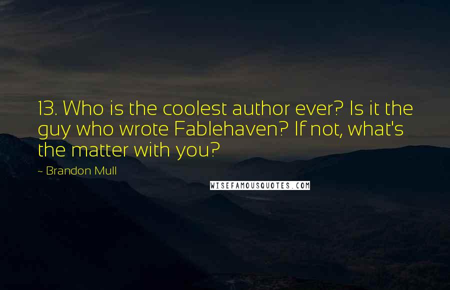 Brandon Mull Quotes: 13. Who is the coolest author ever? Is it the guy who wrote Fablehaven? If not, what's the matter with you?