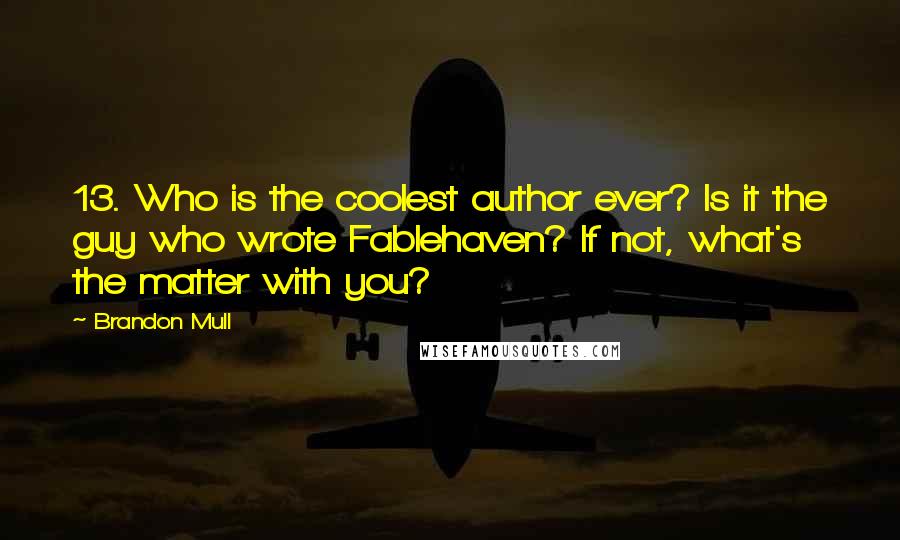 Brandon Mull Quotes: 13. Who is the coolest author ever? Is it the guy who wrote Fablehaven? If not, what's the matter with you?