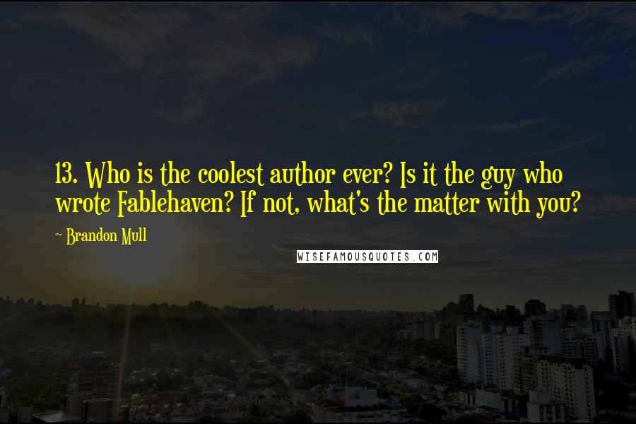 Brandon Mull Quotes: 13. Who is the coolest author ever? Is it the guy who wrote Fablehaven? If not, what's the matter with you?