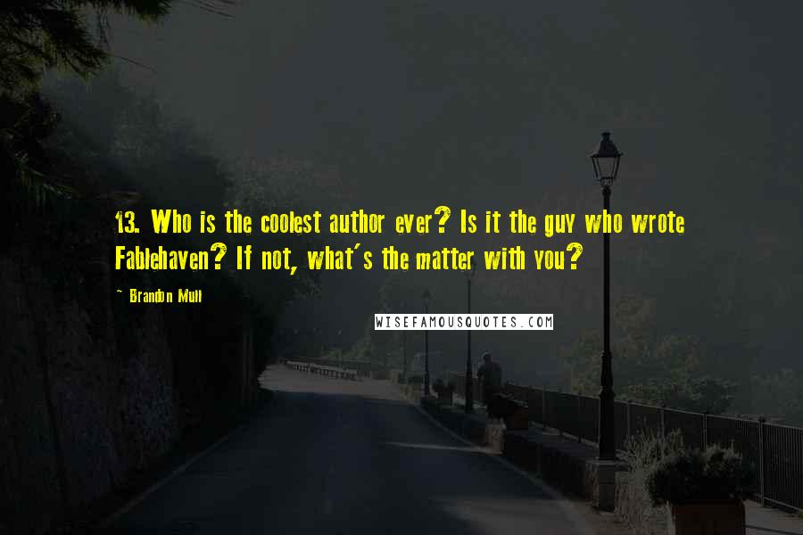 Brandon Mull Quotes: 13. Who is the coolest author ever? Is it the guy who wrote Fablehaven? If not, what's the matter with you?