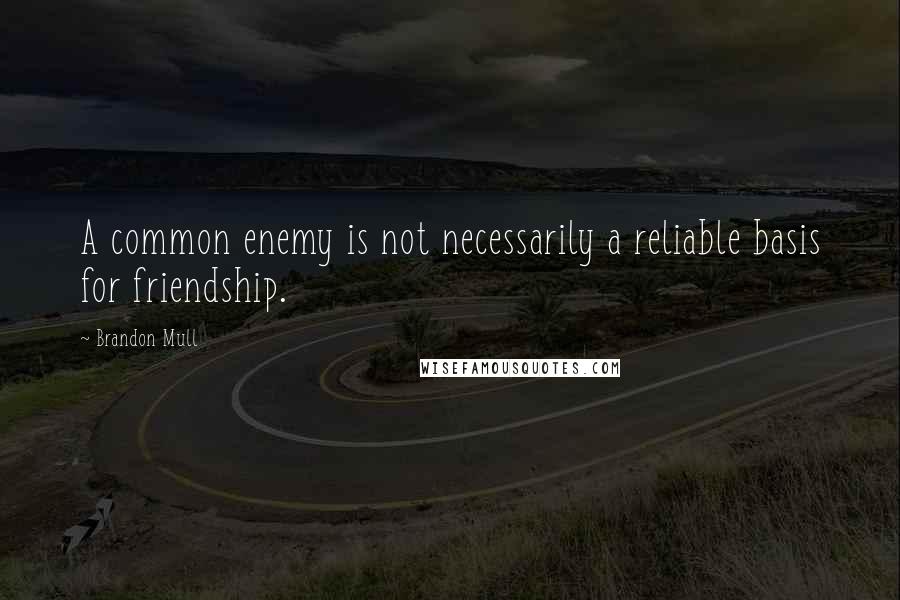 Brandon Mull Quotes: A common enemy is not necessarily a reliable basis for friendship.