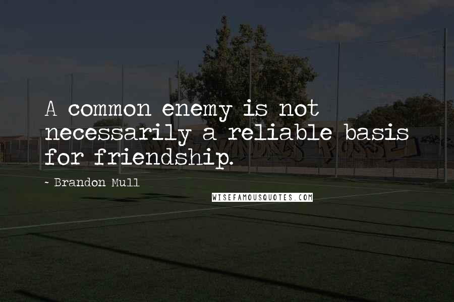 Brandon Mull Quotes: A common enemy is not necessarily a reliable basis for friendship.