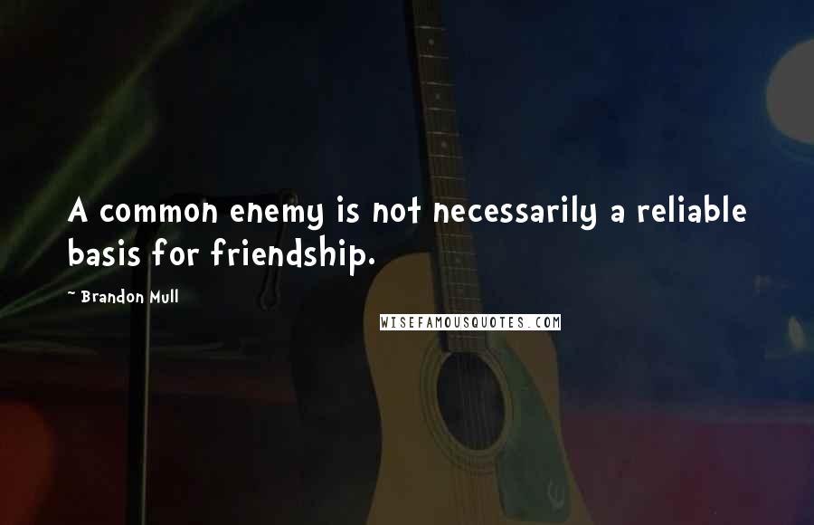 Brandon Mull Quotes: A common enemy is not necessarily a reliable basis for friendship.