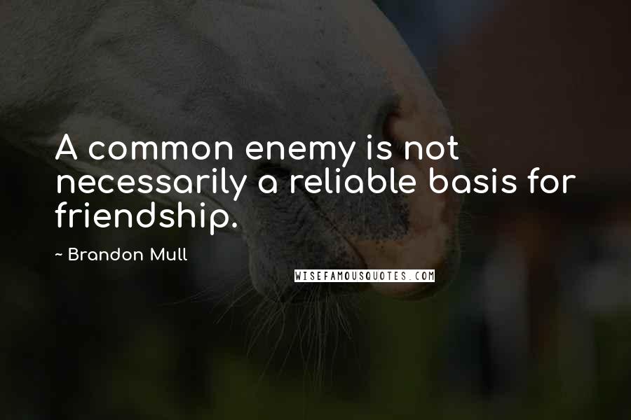 Brandon Mull Quotes: A common enemy is not necessarily a reliable basis for friendship.
