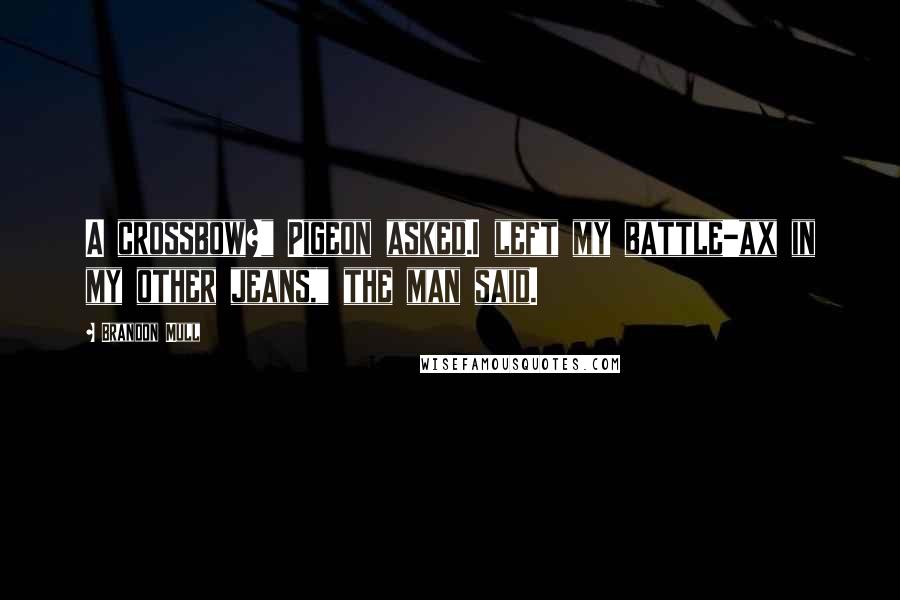 Brandon Mull Quotes: A crossbow?" Pigeon asked.I left my battle-ax in my other jeans," the man said.