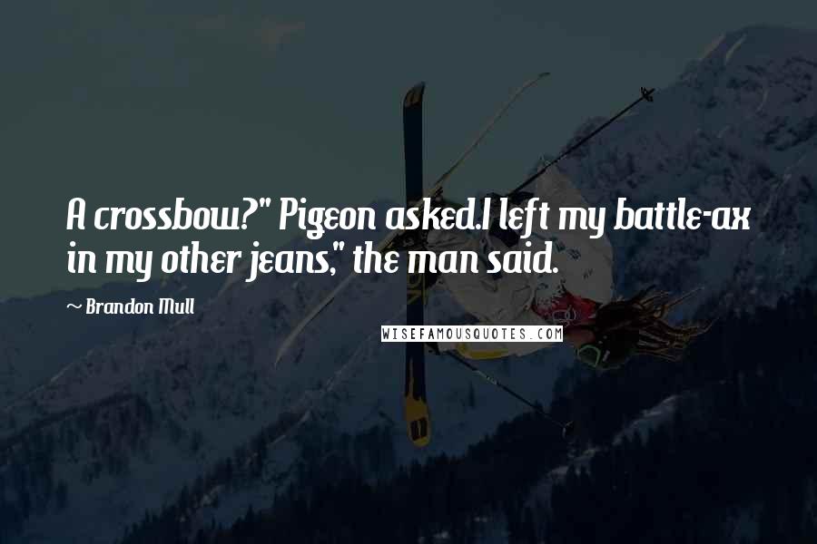 Brandon Mull Quotes: A crossbow?" Pigeon asked.I left my battle-ax in my other jeans," the man said.