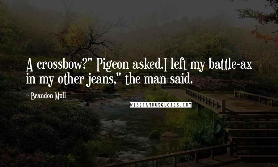 Brandon Mull Quotes: A crossbow?" Pigeon asked.I left my battle-ax in my other jeans," the man said.
