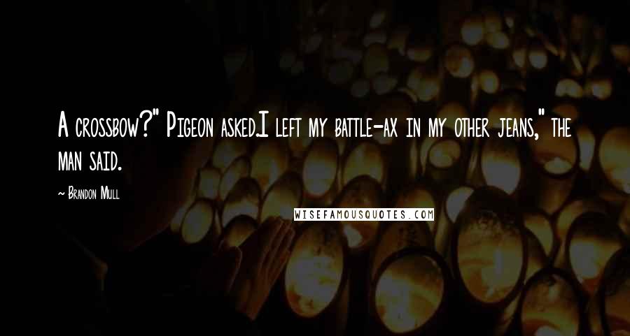 Brandon Mull Quotes: A crossbow?" Pigeon asked.I left my battle-ax in my other jeans," the man said.