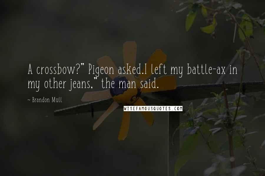Brandon Mull Quotes: A crossbow?" Pigeon asked.I left my battle-ax in my other jeans," the man said.