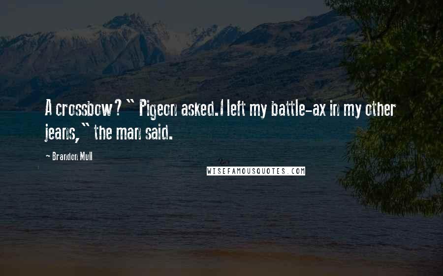 Brandon Mull Quotes: A crossbow?" Pigeon asked.I left my battle-ax in my other jeans," the man said.