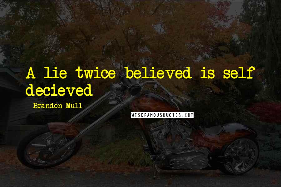 Brandon Mull Quotes: A lie twice believed is self decieved