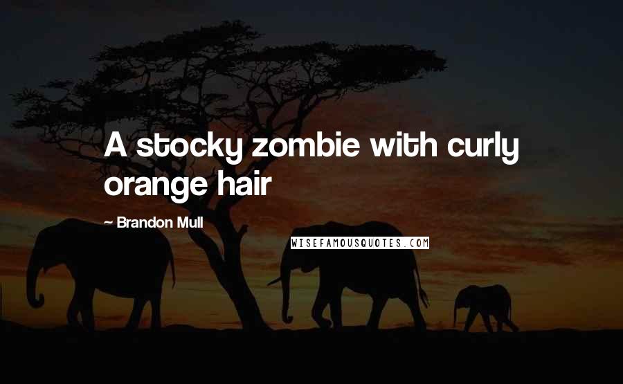 Brandon Mull Quotes: A stocky zombie with curly orange hair