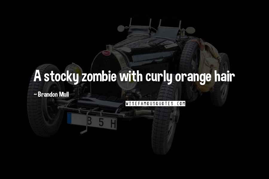 Brandon Mull Quotes: A stocky zombie with curly orange hair