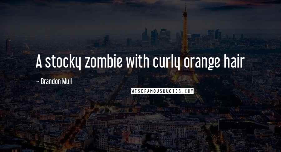 Brandon Mull Quotes: A stocky zombie with curly orange hair