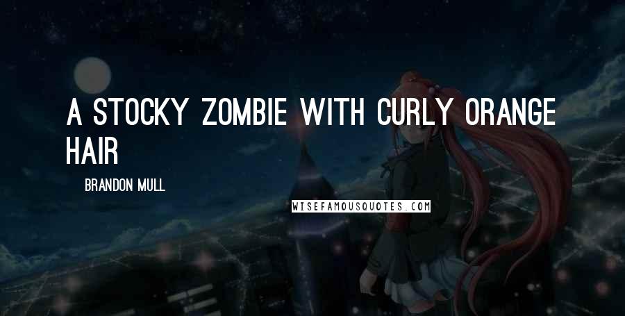 Brandon Mull Quotes: A stocky zombie with curly orange hair