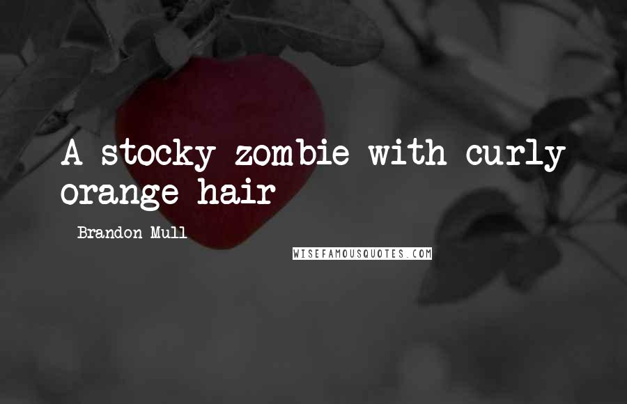 Brandon Mull Quotes: A stocky zombie with curly orange hair