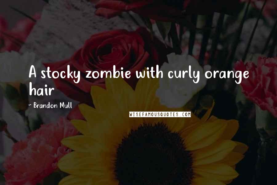 Brandon Mull Quotes: A stocky zombie with curly orange hair
