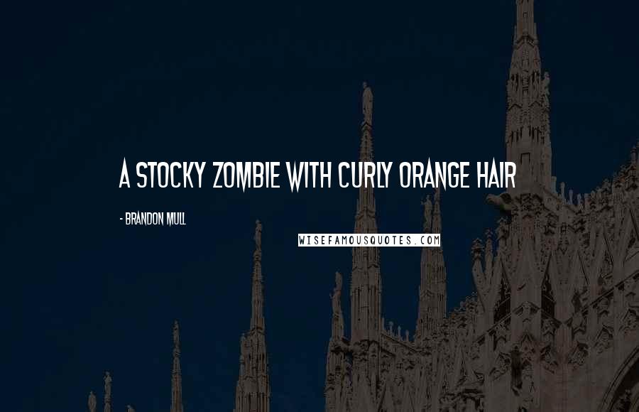 Brandon Mull Quotes: A stocky zombie with curly orange hair