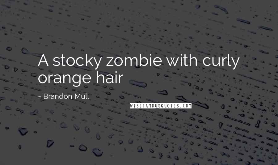 Brandon Mull Quotes: A stocky zombie with curly orange hair