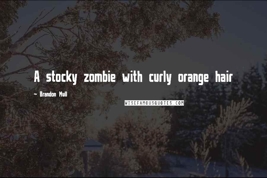 Brandon Mull Quotes: A stocky zombie with curly orange hair