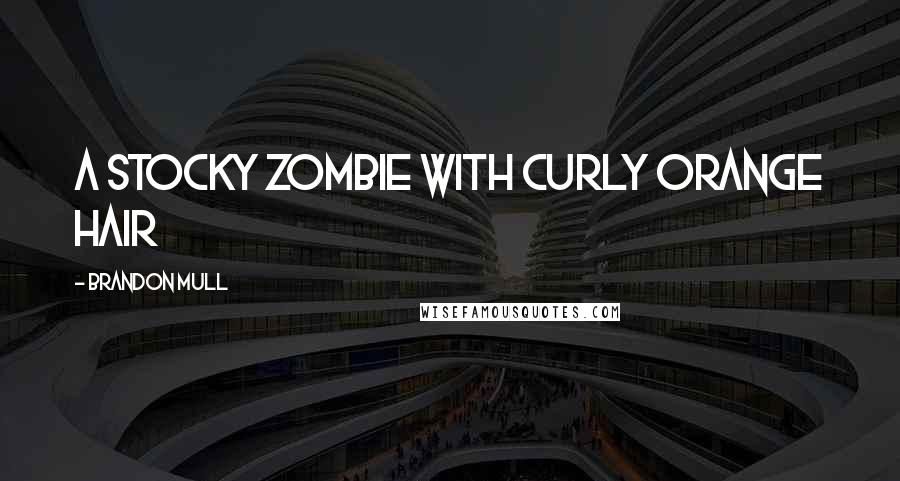 Brandon Mull Quotes: A stocky zombie with curly orange hair