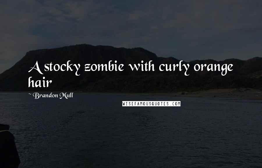 Brandon Mull Quotes: A stocky zombie with curly orange hair