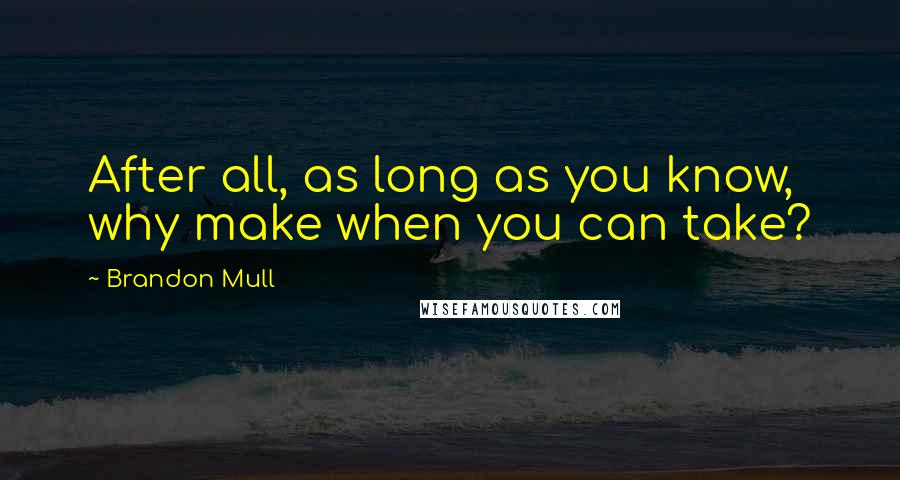 Brandon Mull Quotes: After all, as long as you know, why make when you can take?