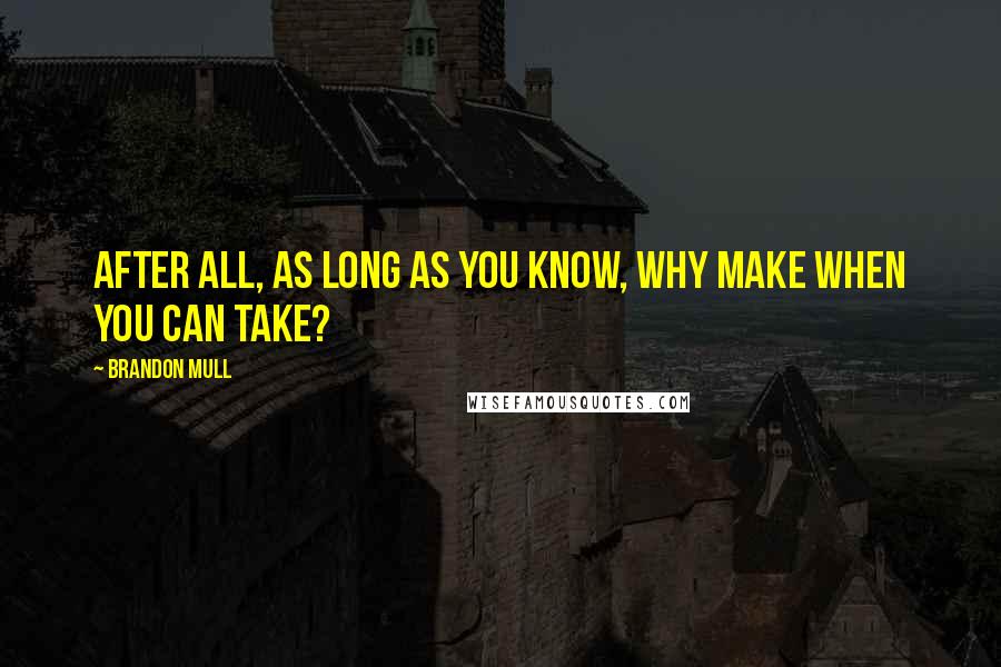 Brandon Mull Quotes: After all, as long as you know, why make when you can take?