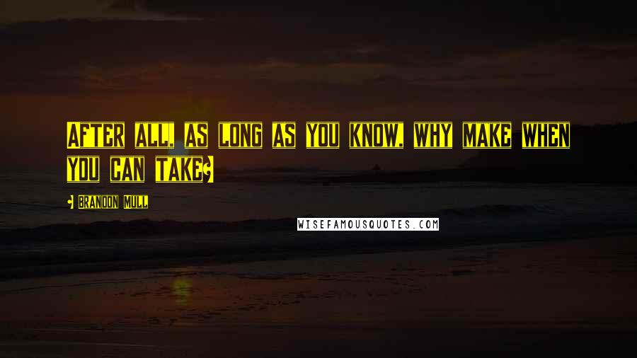 Brandon Mull Quotes: After all, as long as you know, why make when you can take?