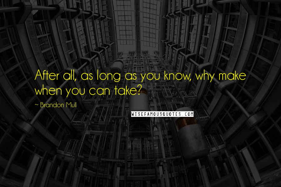 Brandon Mull Quotes: After all, as long as you know, why make when you can take?