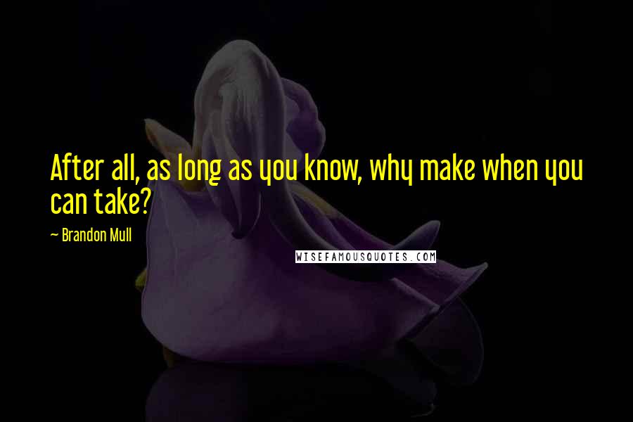 Brandon Mull Quotes: After all, as long as you know, why make when you can take?