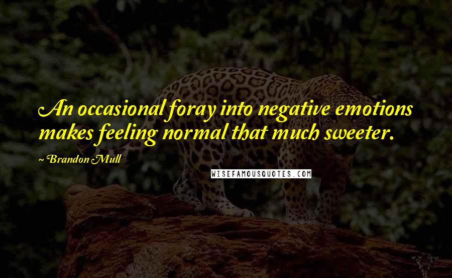 Brandon Mull Quotes: An occasional foray into negative emotions makes feeling normal that much sweeter.