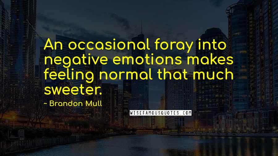 Brandon Mull Quotes: An occasional foray into negative emotions makes feeling normal that much sweeter.