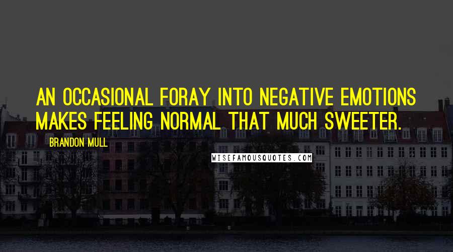 Brandon Mull Quotes: An occasional foray into negative emotions makes feeling normal that much sweeter.