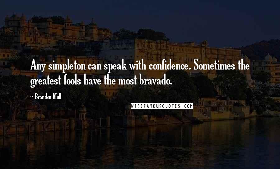 Brandon Mull Quotes: Any simpleton can speak with confidence. Sometimes the greatest fools have the most bravado.