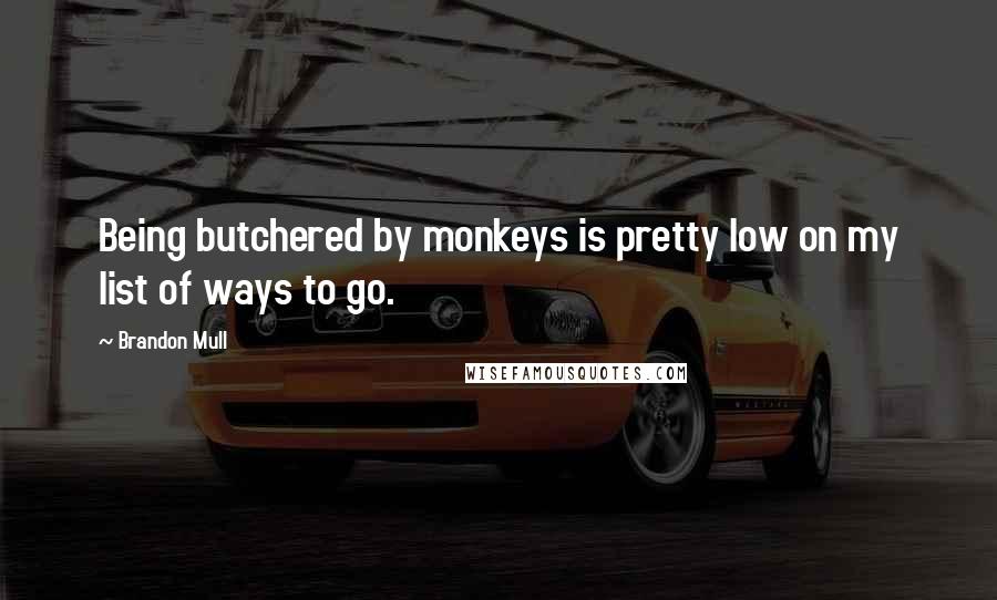 Brandon Mull Quotes: Being butchered by monkeys is pretty low on my list of ways to go.