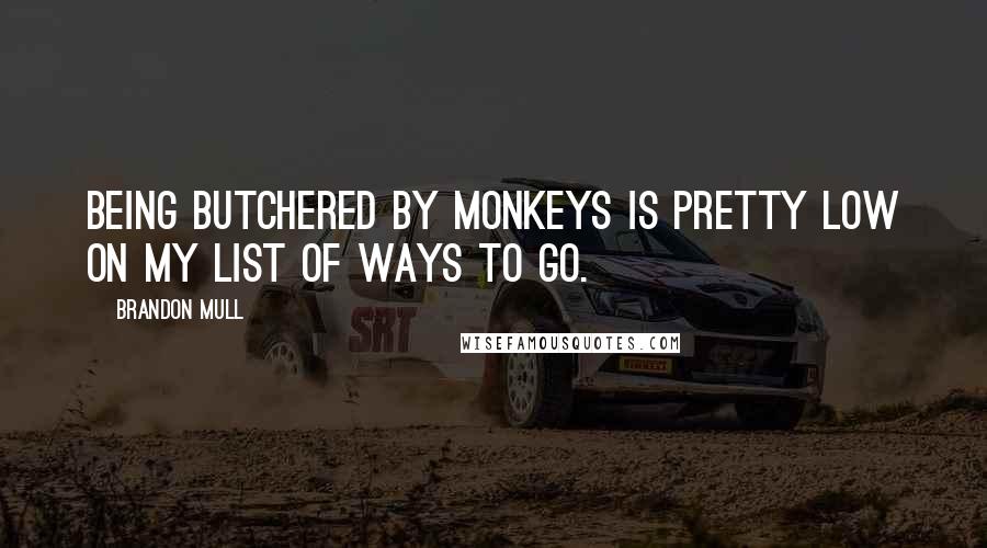 Brandon Mull Quotes: Being butchered by monkeys is pretty low on my list of ways to go.